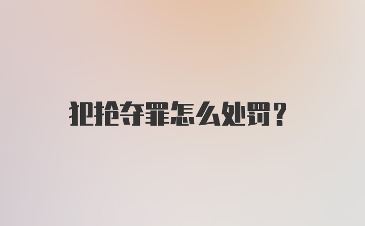 犯抢夺罪怎么处罚？