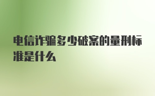 电信诈骗多少破案的量刑标准是什么