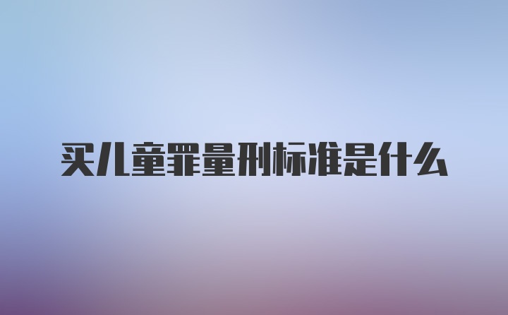 买儿童罪量刑标准是什么