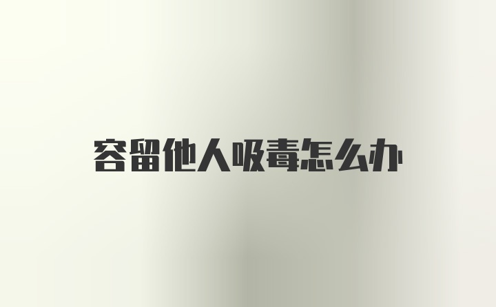 容留他人吸毒怎么办