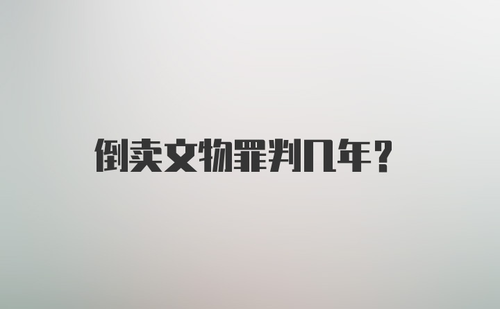 倒卖文物罪判几年？