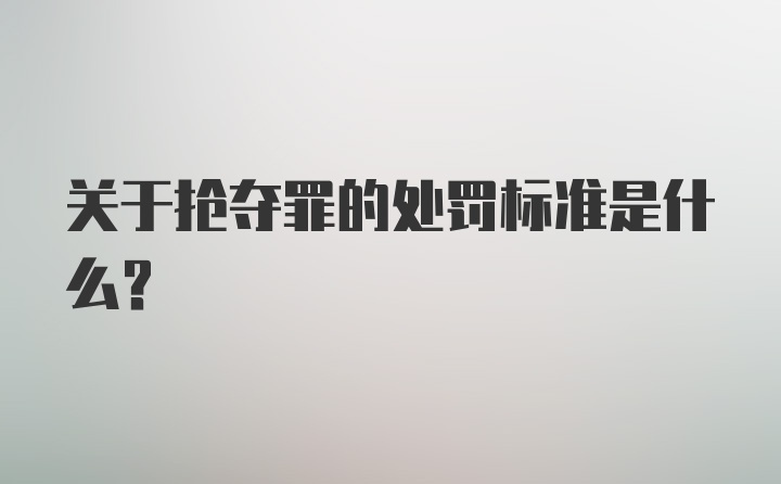 关于抢夺罪的处罚标准是什么？