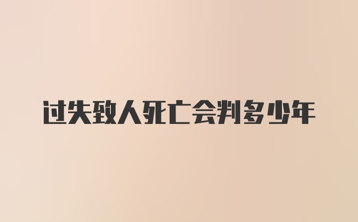 过失致人死亡会判多少年