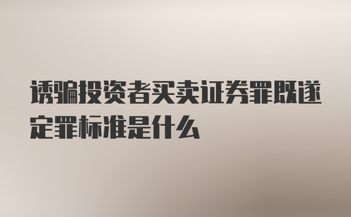 诱骗投资者买卖证券罪既遂定罪标准是什么