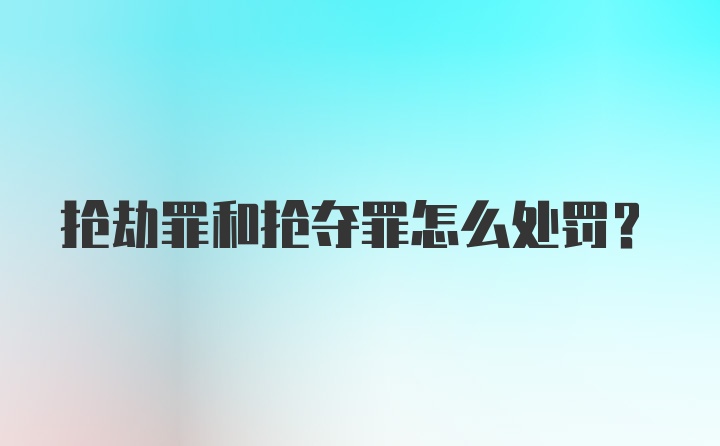 抢劫罪和抢夺罪怎么处罚？