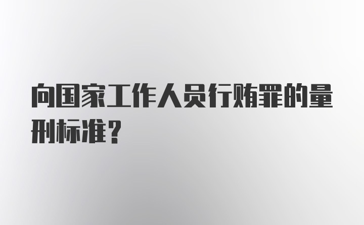 向国家工作人员行贿罪的量刑标准？