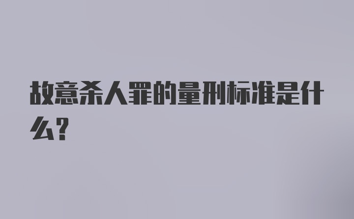 故意杀人罪的量刑标准是什么？