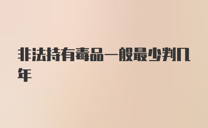 非法持有毒品一般最少判几年