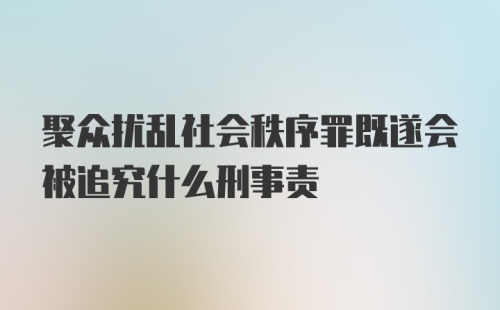 聚众扰乱社会秩序罪既遂会被追究什么刑事责