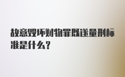 故意毁坏财物罪既遂量刑标准是什么？