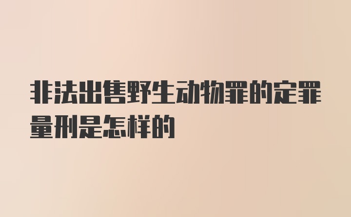 非法出售野生动物罪的定罪量刑是怎样的