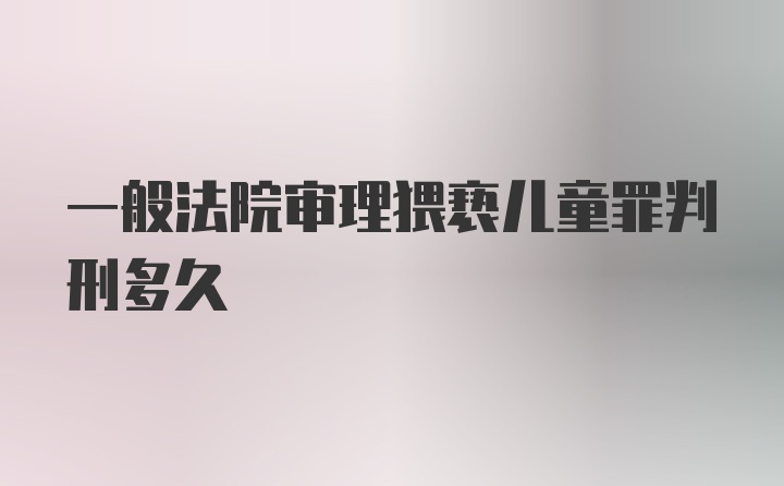 一般法院审理猥亵儿童罪判刑多久