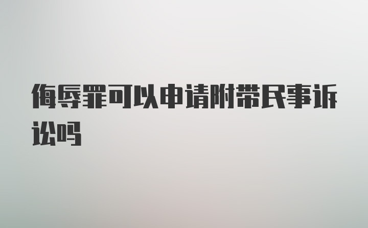 侮辱罪可以申请附带民事诉讼吗