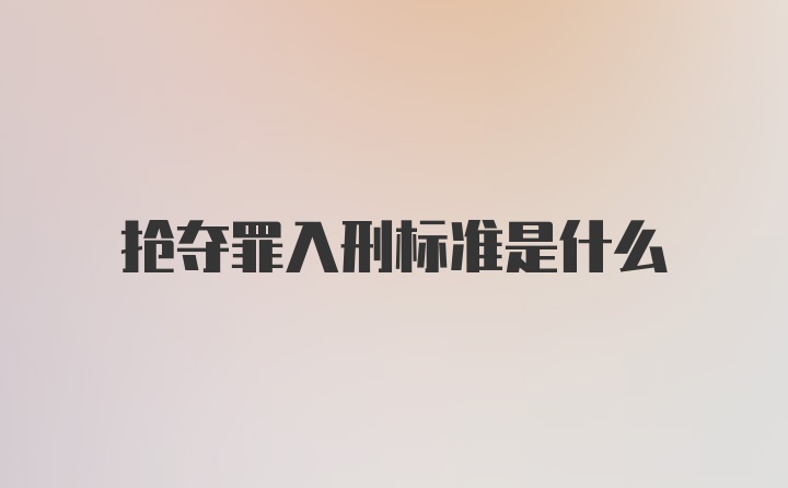 抢夺罪入刑标准是什么