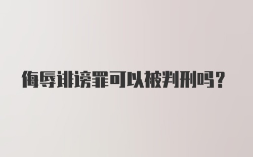 侮辱诽谤罪可以被判刑吗？