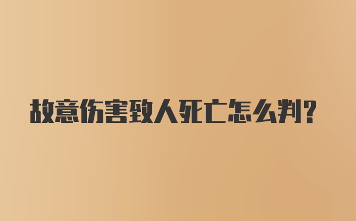 故意伤害致人死亡怎么判？