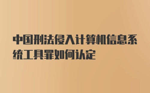 中国刑法侵入计算机信息系统工具罪如何认定