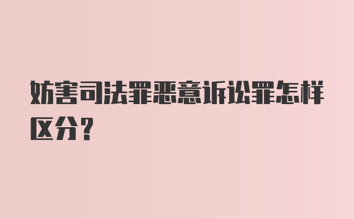 妨害司法罪恶意诉讼罪怎样区分？