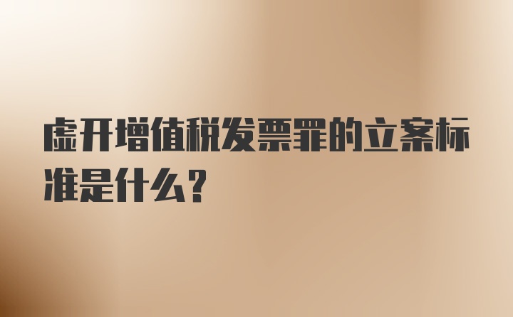 虚开增值税发票罪的立案标准是什么?