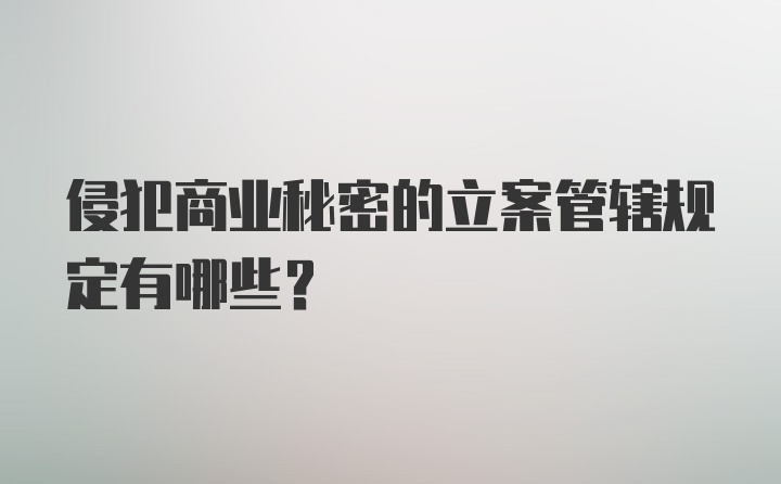 侵犯商业秘密的立案管辖规定有哪些？