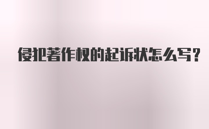 侵犯著作权的起诉状怎么写？