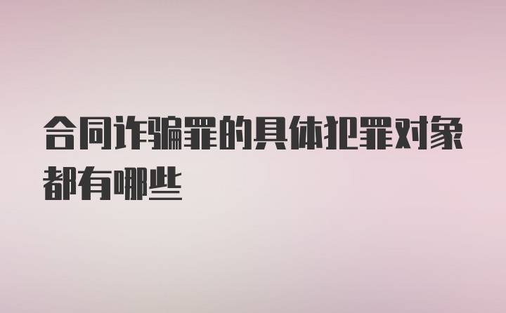 合同诈骗罪的具体犯罪对象都有哪些