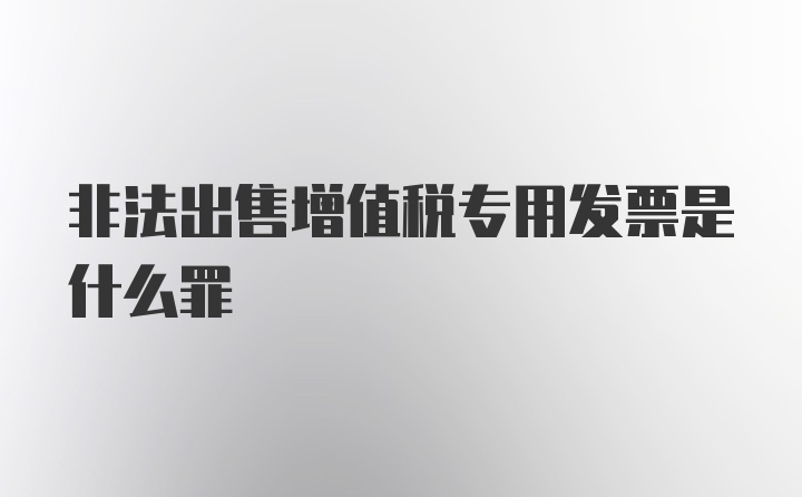 非法出售增值税专用发票是什么罪