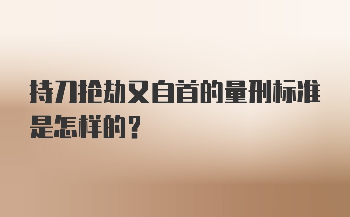 持刀抢劫又自首的量刑标准是怎样的？