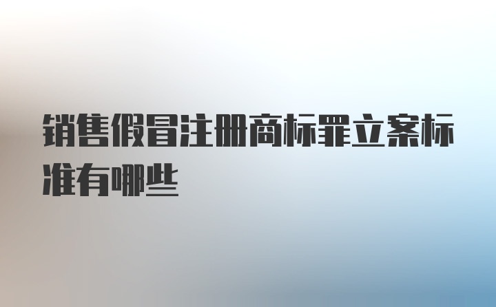 销售假冒注册商标罪立案标准有哪些