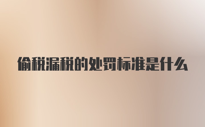 偷税漏税的处罚标准是什么