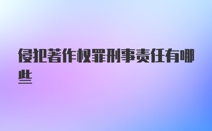 侵犯著作权罪刑事责任有哪些