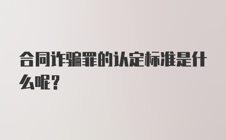 合同诈骗罪的认定标准是什么呢？