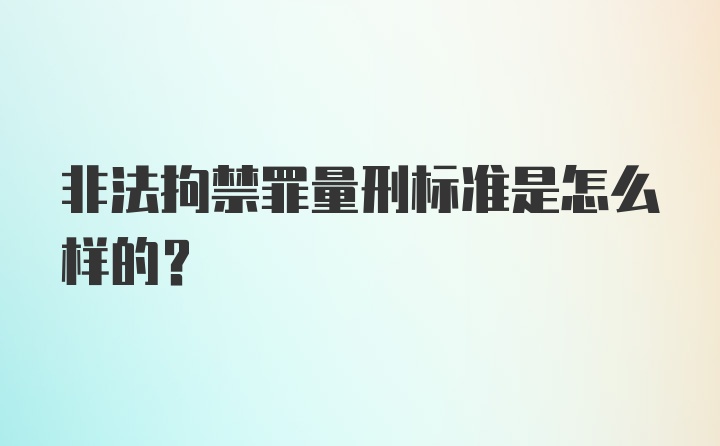 非法拘禁罪量刑标准是怎么样的?