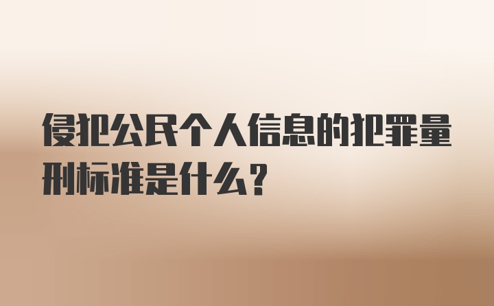 侵犯公民个人信息的犯罪量刑标准是什么？