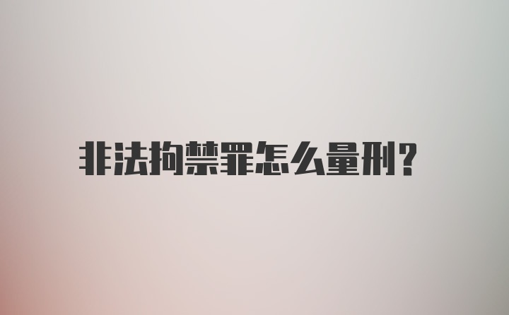 非法拘禁罪怎么量刑？