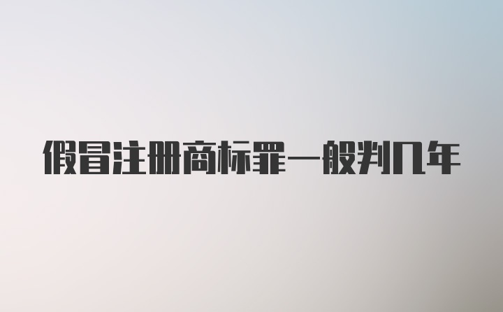 假冒注册商标罪一般判几年