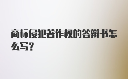 商标侵犯著作权的答辩书怎么写?