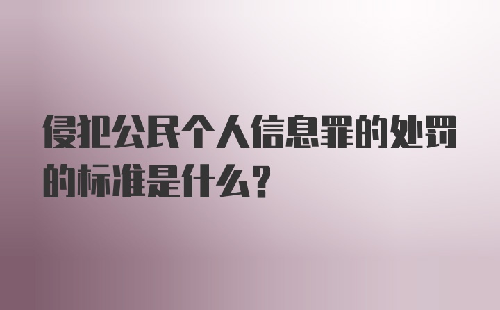 侵犯公民个人信息罪的处罚的标准是什么?