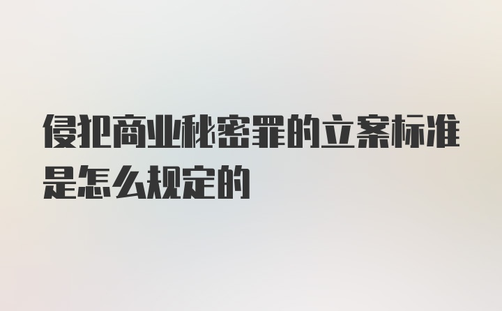 侵犯商业秘密罪的立案标准是怎么规定的