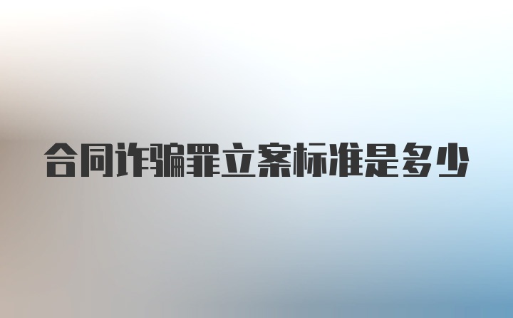 合同诈骗罪立案标准是多少