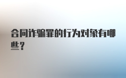 合同诈骗罪的行为对象有哪些？