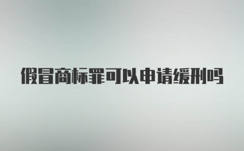 假冒商标罪可以申请缓刑吗