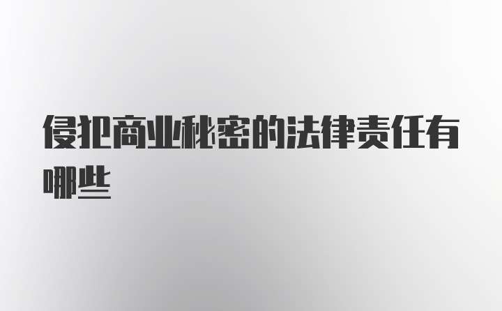 侵犯商业秘密的法律责任有哪些