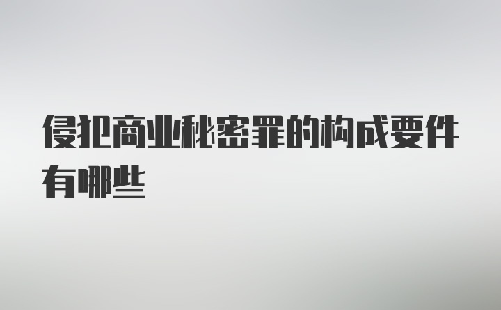 侵犯商业秘密罪的构成要件有哪些