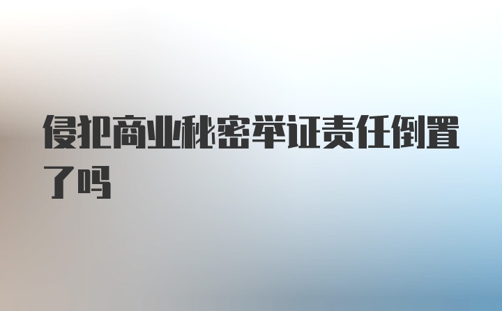 侵犯商业秘密举证责任倒置了吗