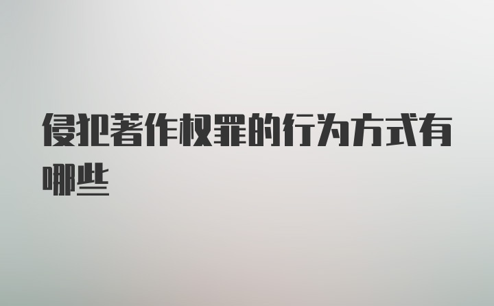 侵犯著作权罪的行为方式有哪些