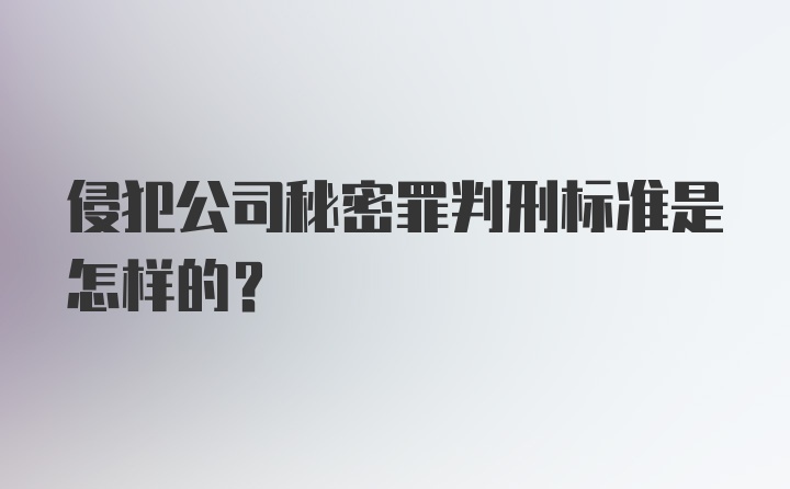 侵犯公司秘密罪判刑标准是怎样的？