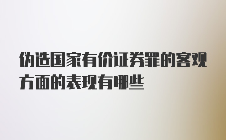 伪造国家有价证券罪的客观方面的表现有哪些