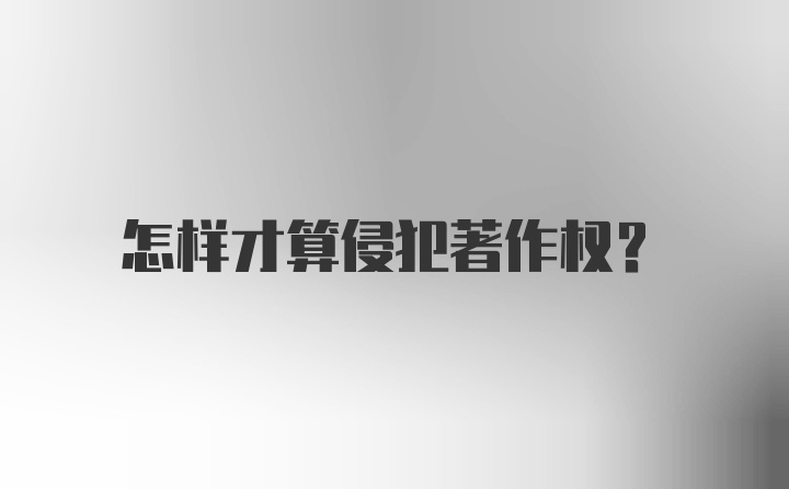 怎样才算侵犯著作权？