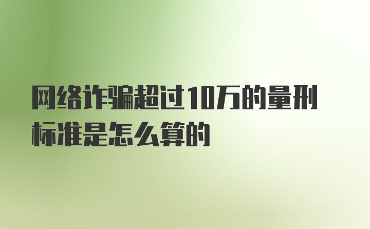 网络诈骗超过10万的量刑标准是怎么算的